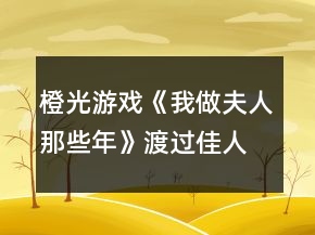橙光游戲《我做夫人那些年》渡過佳人期攻略