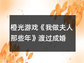 橙光游戲《我做夫人那些年》渡過成婚期攻略