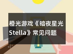 橙光游戲《暗夜星光Stella》常見(jiàn)問(wèn)題攻略