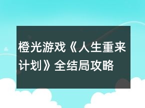 橙光游戲《人生重來計劃》全結局攻略