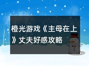 橙光游戲《主母在上》丈夫好感攻略