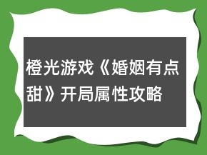 橙光游戲《婚姻有點甜》開局屬性攻略