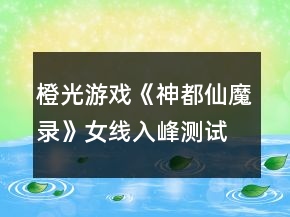 橙光游戲《神都仙魔錄》女線入峰測(cè)試文試答案攻略