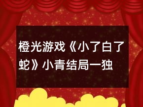 橙光游戲《小了白了蛇》小青結(jié)局一（獨(dú)寵蛇后）攻略