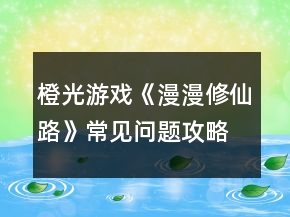 橙光游戲《漫漫修仙路》常見問題攻略