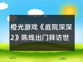 橙光游戲《庭院深深2》陳線出門拜訪世家送禮喜好攻略