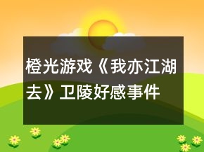 橙光游戲《我亦江湖去》衛(wèi)陵好感事件壹達成攻略
