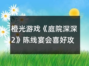 橙光游戲《庭院深深2》陳線宴會喜好攻略