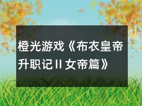 橙光游戲《布衣皇帝升職記Ⅱ女帝篇》攻略