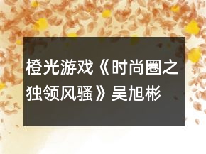 橙光游戲《時尚圈之獨領風騷》吳旭彬全結局攻略