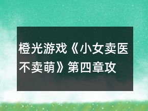 橙光游戲《小女賣醫(yī)不賣萌》第四章攻略