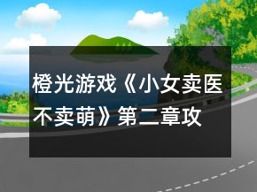 橙光游戲《小女賣(mài)醫(yī)不賣(mài)萌》第二章攻略