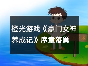 橙光游戲《豪門(mén)女神養(yǎng)成記》序章落巢攻略