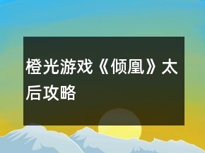 橙光游戲《傾凰》太后攻略