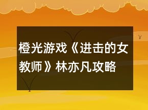 橙光游戲《進(jìn)擊的女教師》林亦凡攻略