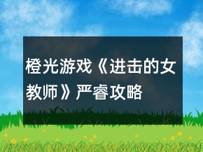橙光游戲《進擊的女教師》嚴睿攻略