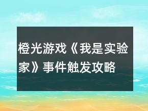 橙光游戲《我是實(shí)驗(yàn)家》事件觸發(fā)攻略