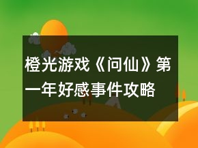 橙光游戲《問仙》第一年好感事件攻略