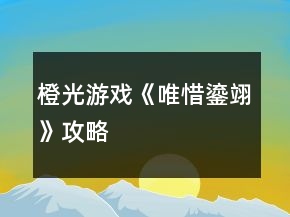 橙光游戲《唯惜鎏翊》攻略