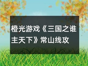 橙光游戲《三國(guó)之誰(shuí)主天下》常山線攻略