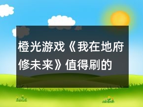 橙光游戲《我在地府修未來》值得刷的卡攻略