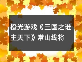 橙光游戲《三國(guó)之誰(shuí)主天下》常山線將領(lǐng)招募攻略