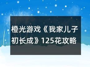 橙光游戲《我家兒子初長成》125花攻略