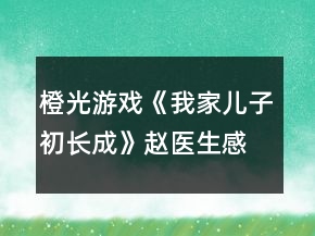 橙光游戲《我家兒子初長成》趙醫(yī)生感情線攻略