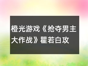 橙光游戲《搶奪男主大作戰(zhàn)》瞿若白攻略