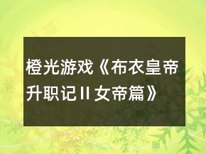 橙光游戲《布衣皇帝升職記Ⅱ女帝篇》答題攻略