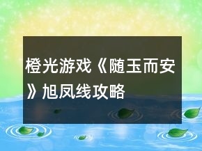 橙光游戲《隨玉而安》旭鳳線攻略