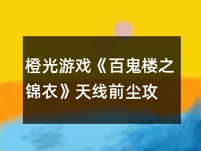 橙光游戲《百鬼樓之錦衣》天線前塵攻略