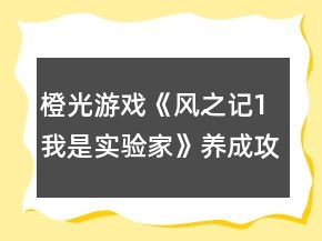 橙光游戲《風(fēng)之記1我是實(shí)驗(yàn)家》養(yǎng)成攻略