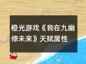 橙光游戲《我在九幽修未來》天賦屬性攻略