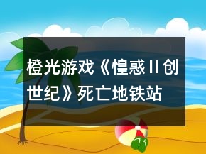 橙光游戲《惶惑Ⅱ創(chuàng)世紀(jì)》死亡地鐵站攻略