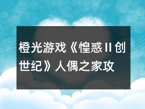 橙光游戲《惶惑Ⅱ創(chuàng)世紀》人偶之家攻略