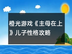 橙光游戲《主母在上》兒子性格攻略