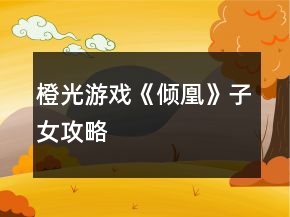 橙光游戲《傾凰》子女攻略