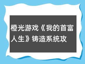 橙光游戲《我的首富人生》鑄造系統(tǒng)攻略