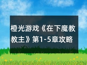 橙光游戲《在下魔教教主》第1-5章攻略