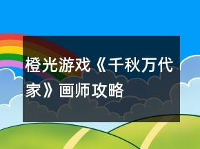 橙光游戲《千秋萬代家》畫師攻略