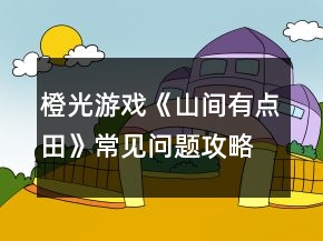 橙光游戲《山間有點田》常見問題攻略