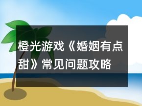 橙光游戲《婚姻有點甜》常見問題攻略