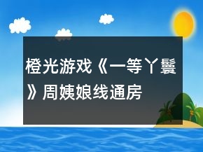橙光游戲《一等丫鬟》周姨娘線、通房線及成就攻略