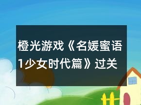 橙光游戲《名媛蜜語(yǔ)1少女時(shí)代篇》過關(guān)屬性攻略2.0版