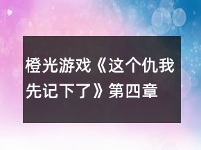橙光游戲《這個仇我先記下了》第四章攻略