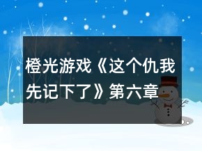 橙光游戲《這個(gè)仇我先記下了》第六章攻略