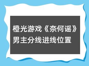 橙光游戲《奈何謠》男主分線進線位置和條件攻略