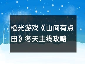 橙光游戲《山間有點(diǎn)田》冬天主線攻略