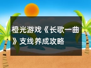 橙光游戲《長歌一曲》支線養(yǎng)成攻略